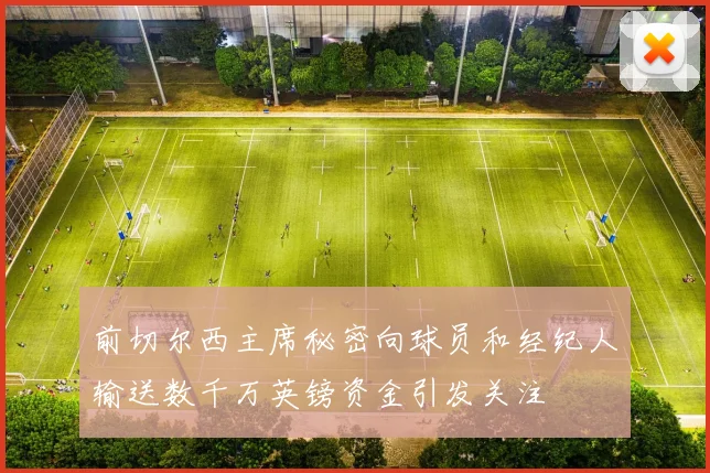 前切尔西主席秘密向球员和经纪人输送数千万英镑资金引发关注