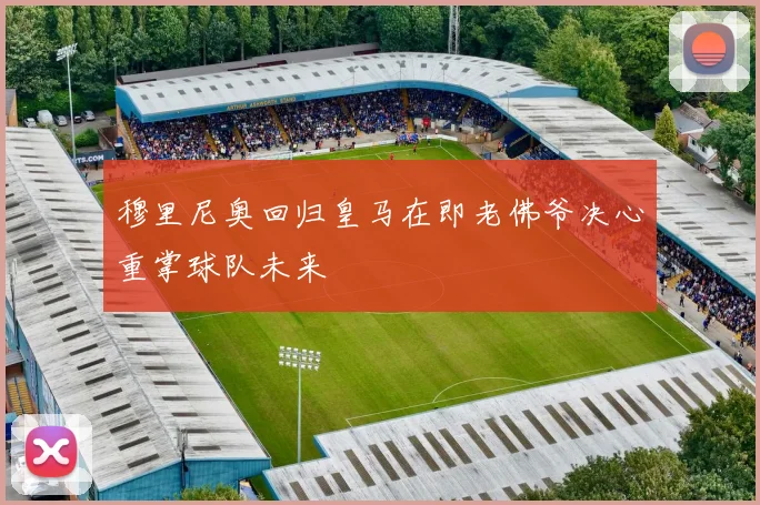穆里尼奥回归皇马在即老佛爷决心重掌球队未来